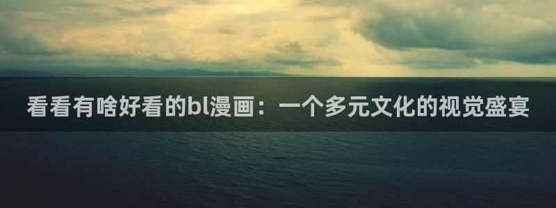 日51漫画画免费网站：看看有啥好看的bl漫画：一个多元文化的视觉盛宴