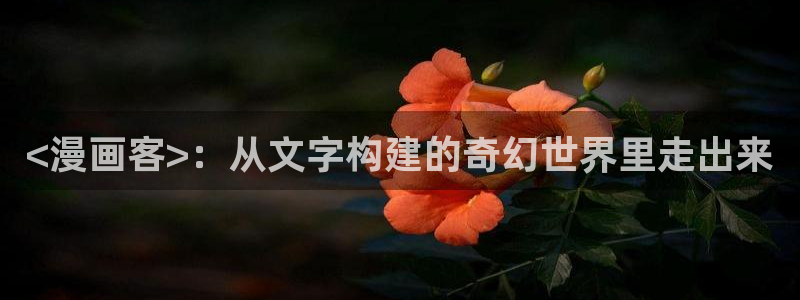 51漫画h网址：<漫画客>：从文字构建的奇幻世界里走出来