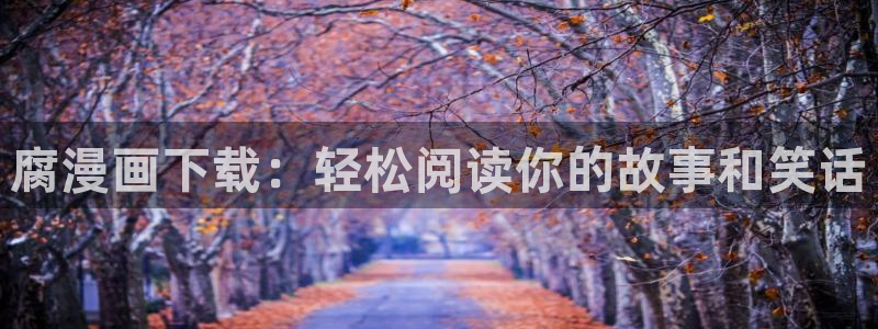 好看的漫画51漫画免费看尾巴漫画：腐漫画下载：轻松阅读你的故事和笑话