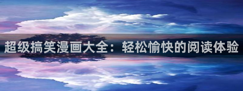 51漫画免费全集官网：超级搞笑漫画大全：轻松愉快的阅读体验
